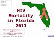 HIV Mortality in Florida 2011 Florida Department of Health HIV/AIDS & Hepatitis Program Death data as of 07/12/2012 Created: 07/31/12 Revision: 10/10/12