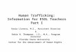 Human Trafficking: Information for ESOL Teachers Part I Vania Llovera, M.S., Assistant Director & Robin H. Thompson, J.D., M.A., Program Director Florida