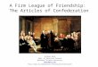 A Firm League of Friendship: The Articles of Confederation Artemus Ward Dept. of Political Science Northern Illinois University aeward@niu.edu