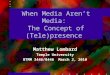 When Media Aren’t Media: The Concept of (Tele)presence Matthew Lombard Temple University BTMM 3446/8446 March 2, 2010