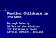 Funding Childcare in Ireland Darragh Doherty Office of the Minister for Children & Youth Affairs (OMCYA), Ireland