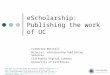 EScholarship: Publishing the work of UC Catherine Mitchell Director, eScholarship Publishing Services California Digital Library University of California
