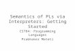 Semantics of PLs via Interpreters: Getting Started CS784: Programming Languages Prabhaker Mateti