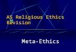 AS Religious Ethics Revision Meta-Ethics Three Types of Ethics Meta-Ethics Meta-Ethics – examines the language of ethics and moral reasoning. Normative
