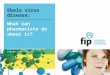 Ebola virus disease: What can pharmacists do about it? International Pharmaceutical Federation (FIP)
