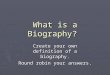 What is a Biography? Create your own definition of a biography. Round robin your answers