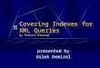Covering Indexes for XML Queries by Prakash Ramanan presented by Dilek Demirel
