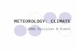 METEOROLOGY: CLIMATE 2006 Division B Event. METEOROLOGY: CLIMATE Climate is the third topic in the B-Division Meteorology Event of the Science Olym- piad