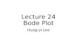 Lecture 24 Bode Plot Hung-yi Lee. Announcement 第四次小考 時間 : 12/24 範圍 : Ch11.1, 11.2, 11.4