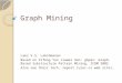 Graph Mining Laks V.S. Lakshmanan Based on Xifeng Yan Jiawei Han: gSpan: Graph-Based Substructure Pattern Mining. ICDM 2002. Also see their tech. report