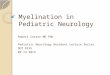 Myelination in Pediatric Neurology Robert Carson MD PhD Pediatric Neurology Resident Lecture Series DOT 8155 09.13.2013