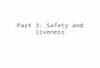 Part 3: Safety and liveness. Safety vs. liveness Safety: something “bad” will never happen Liveness: something “good” will happen (but we don’t know when)