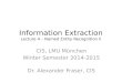Information Extraction Lecture 4 – Named Entity Recognition II CIS, LMU München Winter Semester 2014-2015 Dr. Alexander Fraser, CIS