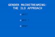 GENDER MAINSTREAMING: THE ILO APPROACH oWHY? oWHO ? oHOW?
