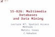 CMU SCS 15-826: Multimedia Databases and Data Mining Lecture #7: Spatial Access Methods - Metric trees C. Faloutsos