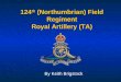 124 th (Northumbrian) Field Regiment Royal Artillery (TA) By Keith Brigstock