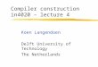 Compiler construction in4020 – lecture 4 Koen Langendoen Delft University of Technology The Netherlands