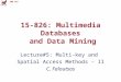 CMU SCS 15-826: Multimedia Databases and Data Mining Lecture#5: Multi-key and Spatial Access Methods - II C. Faloutsos