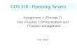 COS 318 - Operating System Assignment 4 (Precept 2) Inter-Process Communication and Process management Fall 2004