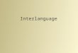 Interlanguage. What is ‘Interlanguage’ ? In term ‘interlanguage’ was coined by the American linguist, Larry Slinker, in recognation of the fact that L2