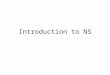 Introduction to NS. Information Main website  Documentation, mailing list archive, tutorial Location of Source codes –C++ files