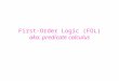 First-Order Logic (FOL) aka. predicate calculus. First-Order Logic (FOL) Syntax User defines these primitives: – Constant symbols (i.e., the "individuals"