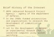 Brief History of the Internet  ARPA (Advanced Research Project Agency) – agency of the department of Defense.  In the 1960s funded universities and organizations
