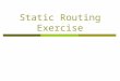 Static Routing Exercise. What will the exercise involve?  Unix network interface configuration  Cisco network interface configuration  Static routes