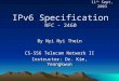 IPv6 Specification RFC - 2460 By Nyi Nyi Thein CS-556 Telecom Network II Instructor: Dr. Kim, Yeongkwun 11 th Sept, 2003
