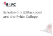 Scholarship @Blackpool and the Fylde College. Blackpool: The Context High indices of social deprivation, low skills, low wage economy, high unemployment,