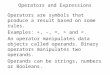 Operators and Expressions Operators are symbols that produce a result based on some rules. Examples: +, -, =, > and