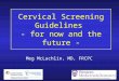 Cervical Screening Guidelines - for now and the future - Meg McLachlin, MD, FRCPC