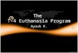 The T-4 Euthanasia Program Ayoub K.. What is euthanasia? Euthanasia is an “assisted suicide,” and the loosely used term, “mercy killing.” Basically it