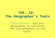 CH1, S2: The Geographer’s Tools * Eratosthenes- earliest geographer to calculate the circumference on the earth