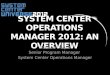 SYSTEM CENTER OPERATIONS MANAGER 2012: AN OVERVIEW Baelson Duque Senior Program Manager System Center Operations Manager