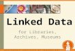 Linked Data for Libraries, Archives, Museums. Learning objectives Define the concept of linked data State 3 benefits of creating linked data and making