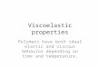 Viscoelastic properties Polymers have both ideal elastic and viscous behavior depending on time and temperature