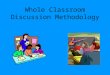 Whole Classroom Discussion Methodology What is it? It is a cooperative learning methodology focused on achieving full classroom participation. Classroom