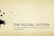 THE FEUDAL SYSTEM A social, economic, and political system of organization