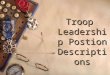Troop Leadership Postion Descriptions. Learning Leadership (Know) – what do I need to KNOW for my position? How to Fulfill Your Role (Be) – what kind