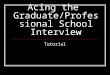 Acing the Graduate/Professional School Interview Tutorial