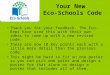 Your New Eco-Schools Code Thank you for your feedback. The Eco- Reps have used this with their own ideas to come up with a new revised code. There are