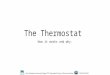 The Thermostat How it works and why.. The thermostat uses many instruments to measurer settings and parameters. One thing that makes a thermostat operate