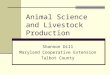 Animal Science and Livestock Production Shannon Dill Maryland Cooperative Extension Talbot County