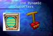 Static and Dynamic Characters. Static Characters A static character is one who remains basically unchanged throughout a work Much like static on a T.V