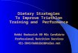Dietary Strategies To Improve Triathlon Training and Performance Bobbi Barbarich RD MSc Candidate Professional Nutrition Services 451-5843/bobbibrd@telus.net