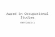 Award in Occupational Studies 600/2853/1. This award is made up of: A range of optional units across 14 occupational areas. This scheme focuses on the