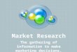 Market Research The gathering of information to make marketing decisions