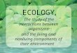 ECOLOGY The study of the interactions between organisms and the living and nonliving components of their environment