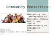 Community Pediatrics: Presented by: Peter A, Gorski, M.D., M.P.A. Navigating the Intersection of Medicine, Public Health and Social Determinants of Children’s